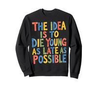 The Idea Is To Die Young As Late As Possible Longevity Sweatshirt