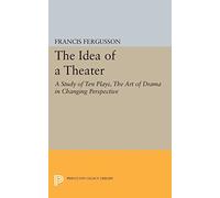 The Idea of a Theater - A Study of Ten Plays, The Art of Drama in Changing Perspective: 1897 (Princeton Legacy Library)