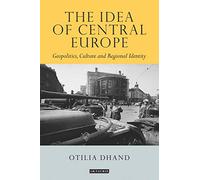 The Idea of Central Europe: Geopolitics, Culture and Regional Identity (Tauris Historical Geographical Series)