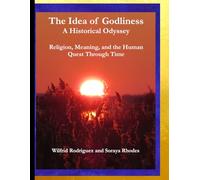 The Idea of Godliness: A Historical Odyssey: Religion, Meaning and the Human Quest Through Time