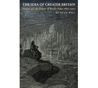 The Idea of Greater Britain: Empire and the Future of World Order, 1860-1900