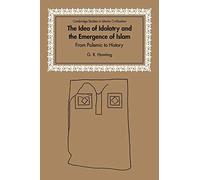 The Idea of Idolatry and the Emergence of Islam: From Polemic to History (Cambridge Studies in Islamic Civilization)
