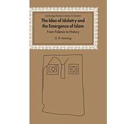 The Idea of Idolatry and the Emergence of Islam: From Polemic to History (Cambridge Studies in Islamic Civilization)