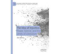 The Idea of Injustice: Power, Silence, and the Limits of Liberalism (Palgrave Studies in Classical Liberalism)