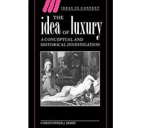 The Idea of Luxury: A Conceptual and Historical Investigation: 30 (Ideas in Context, Series Number 30)