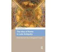 The Idea of Rome in Late Antiquity: From Eternal City to Imagined Utopia (Social Worlds of Late Antiquity and the Early Middle Ages)