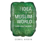 The Idea of the Muslim World: A Global Intellectual History