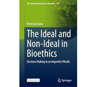 The Ideal and Non-Ideal in Bioethics: Decision Making in an Imperfect World (The International Library of Bioethics, 115)
