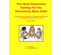 The Ideal Classroom for the Selectively Mute Child: A Guide for Parents, Teachers, and Treatment Professionals
