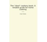 The "ideal" cookery book: A reliable guide for home cooking (Classic Books)