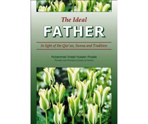 The Ideal Father: In light of the Qur'an, Sunna and Tradition