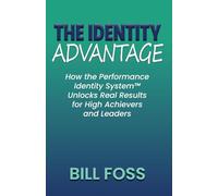 The Identity Advantage: How the Performance Identity System Unlocks Real Results for High Achievers and Leaders