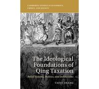 The Ideological Foundations of Qing Taxation: Belief Systems, Politics, and Institutions (Cambridge Studies in Economics, Choice, and Society)