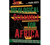 The Ideological Scramble for Africa: How the Pursuit of Anticolonial Modernity Shaped a Postcolonial Order, 1945-1966