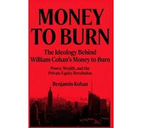 The Ideology Behind William Cohan's Money to Burn: Power, Wealth, and the Private Equity Revolution