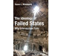 The Ideology of Failed States : Why Intervention Fails