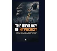 The Ideology of Hypocrisy: Why We Preach Virtue, Practice Selfishness, and How Double Standards Rule the World