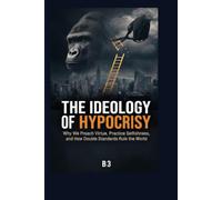 The Ideology of Hypocrisy: Why We Preach Virtue, Practice Selfishness, and How Double Standards Rule the World