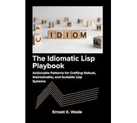 The Idiomatic Lisp Playbook: Actionable Patterns for Crafting Robust, Maintainable, and Scalable Lisp Systems.