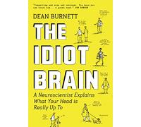 The Idiot Brain: A Neuroscientist Explains What Your Head is Really Up To