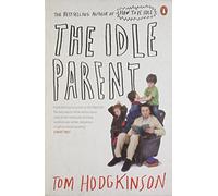The Idle Parent: Why Less Means More When Raising Kids by Tom Hodgkinson (25-Mar-2010) Paperback