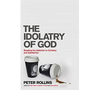 The Idolatry of God: Breaking the Addiction to Certainty and Satisfaction