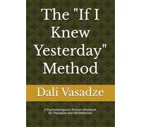 The “If I Knew Yesterday” Method: A Psychotherapeutic Practice Workbook for Therapists and Self-Reflection