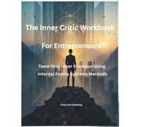 THE IFS INNER CRITIC WORKBOOK FOR ENTREPRENEURS: Taming Your Inner Saboteur Using Internal Family Systems Methods