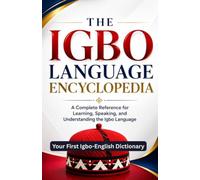 THE IGBO LANGUAGE ENCYCLOPEDIA: A Complete Reference for Learning, Speaking, and Understanding the Igbo Language For Beginners and Advanced Learners Alike