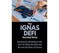 The Ignas Defi Success Story: Breaking the Blockchain Code: How He Defied the Odds and Rewrote the Rules of Finance (Crypto Mavericks: The Fearless Innovators Behind the Digital Money Revolution)