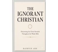 The Ignorant Christian: Discovering the Christ Revealed Throughout the Whole Bible