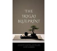 The Ikigai Blueprint: Unlocking Meaning, Passion, and Success in Your Everyday Journey