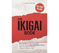The IKIGAI Book: REAL RESULTS. Forget the Zen Fluff: An Action-Oriented Ikigai Workbook to Reclaim Your Focus and Life Direction. 30 Days, 10 Minutes a Day