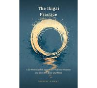 The Ikigai Practice: A 12-W uided Journal to Find Your Purpose and Live It in Body and Mind