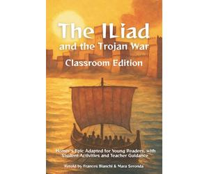 The Iliad and the Trojan War Classroom Edition: Homer’s Epic Adapted for Young Readers, with Student Activities and Teacher Guidance (Classical Epics for the Classroom)
