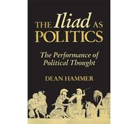 The Iliad as Politics: The Performance of Political Thought: 28 (Oklahoma Series in Classical Culture)