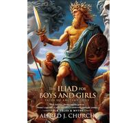 The Iliad for Boys and Girls (Illustrated, Annotated): A legendary war retold for children with battles, pride, gods, and noble heroes.