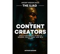 The Iliad for Content Creators: Epic Storycraft to Build Brands, Rally Fans, and Win Feeds (The Iliad Series)