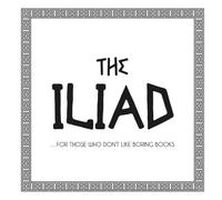 The Iliad: ...For Those Who Don't Like Boring Books