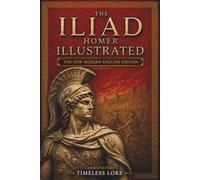 The Iliad Homer ILLUSTRATED: The New Modern English Edition (Annotated) - Timeless Lore