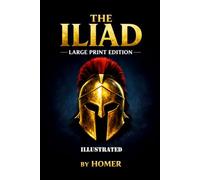 The Iliad: ILLUSTRATED LARGE PRINT EDITION Homer's Epic Masterpiece in an Easy-to-Read Classic Format