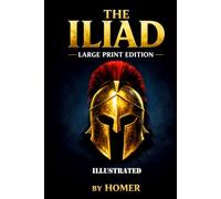 The Iliad: ILLUSTRATED LARGE PRINT EDITION Homer's Epic Masterpiece in an Easy-to-Read Classic Format