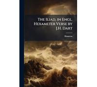 The Iliad, in Engl. Hexameter Verse by J.H. Dart