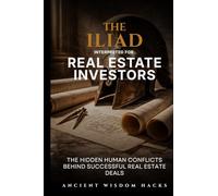 The Iliad Interpreted for Real Estate Investors: The Hidden Human Conflicts Behind Successful Real Estate Deals (Ancient Wisdom Hacks: Applied Strategy Series)