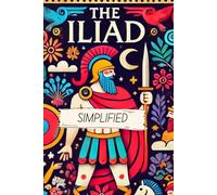 The Iliad Simplified- Full Text Rewritten In Modern, Easy to Understand English