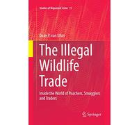 The Illegal Wildlife Trade: Inside the World of Poachers, Smugglers and Traders: 15 (Studies of Organized Crime, 15)
