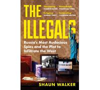 The Illegals : Russia's Most Audacious Spies and the Plot to Infiltrate the West