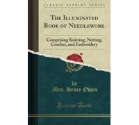 The Illuminated Book of Needlework: Comprising Knitting, Netting, Crochet, and Embroidery (Classic Reprint)