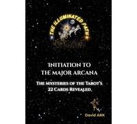 The Illuminated Path - Initiation to the Major Arcana: The Mysteries of the Tarot’s 22 Cards Revealed