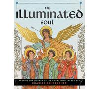 The Illuminated Soul : Praying the Liturgy of the Hours with Sacred Art